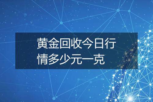 黄金回收今日行情多少元一克