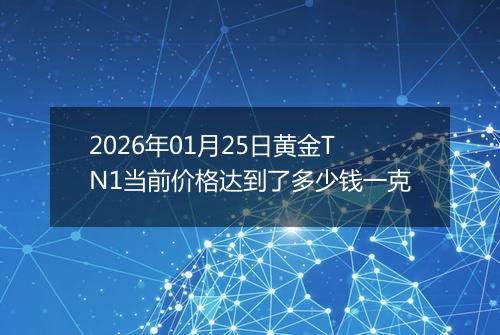 2026年01月25日黄金TN1当前价格达到了多少钱一克