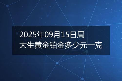2025年09月15日周大生黄金铂金多少元一克