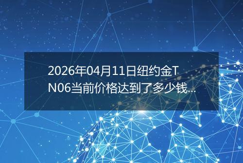 2026年04月11日纽约金TN06当前价格达到了多少钱一克2026年04月11日