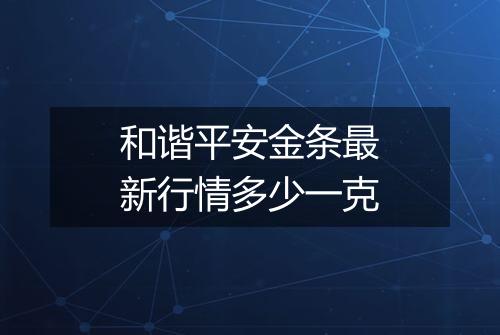 和谐平安金条最新行情多少一克