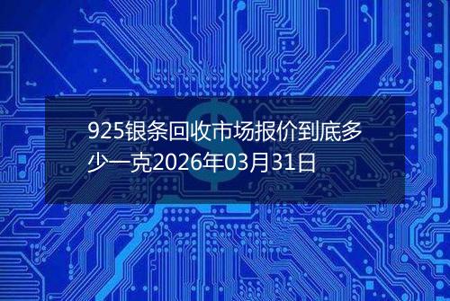 925银条回收市场报价到底多少一克2026年03月31日