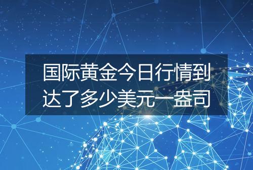 国际黄金今日行情到达了多少美元一盎司
