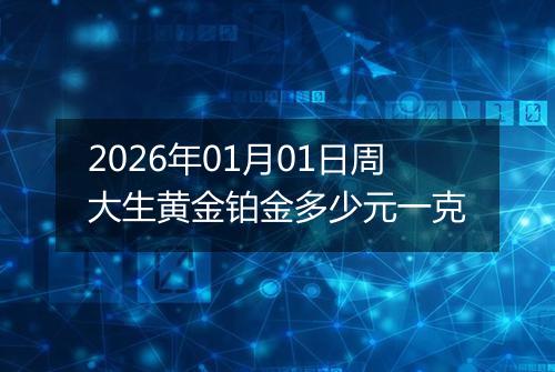 2026年01月01日周大生黄金铂金多少元一克