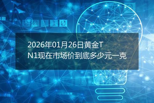 2026年01月26日黄金TN1现在市场价到底多少元一克