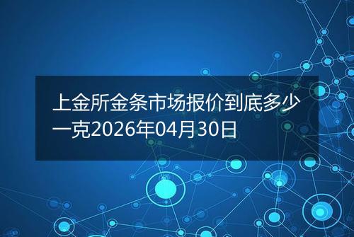 上金所金条市场报价到底多少一克2026年04月30日
