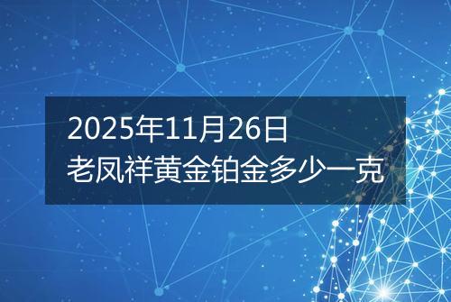 2025年11月26日老凤祥黄金铂金多少一克