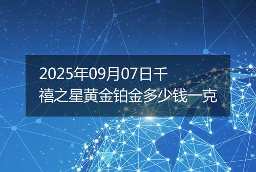 2025年09月07日千禧之星黄金铂金多少钱一克