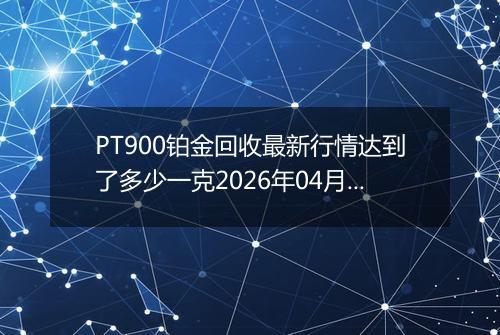 PT900铂金回收最新行情达到了多少一克2026年04月01日