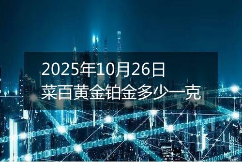 2025年10月26日菜百黄金铂金多少一克
