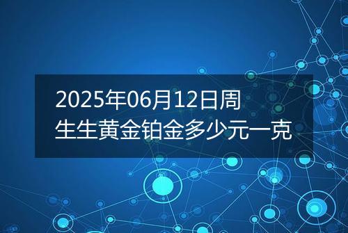 2025年06月12日周生生黄金铂金多少元一克