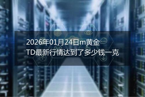 2026年01月24日m黄金TD最新行情达到了多少钱一克