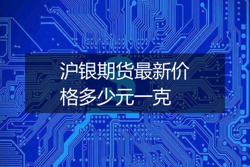 沪银期货最新价格多少元一克