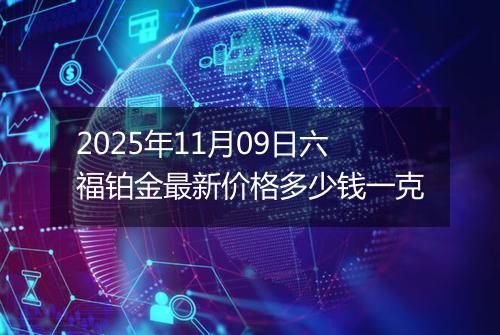 2025年11月09日六福铂金最新价格多少钱一克