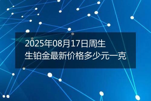 2025年08月17日周生生铂金最新价格多少元一克