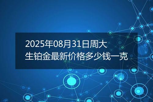 2025年08月31日周大生铂金最新价格多少钱一克