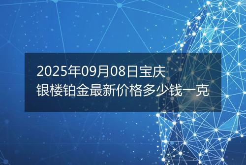 2025年09月08日宝庆银楼铂金最新价格多少钱一克
