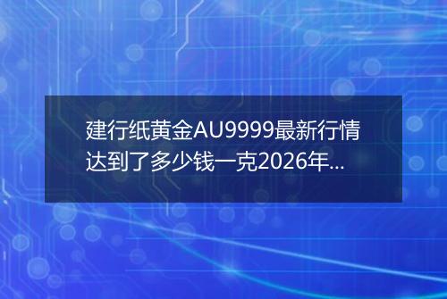 建行纸黄金AU9999最新行情达到了多少钱一克2026年04月03日