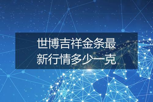 世博吉祥金条最新行情多少一克