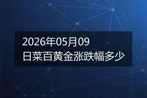 2026年05月09日菜百黄金涨跌幅多少