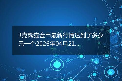 3克熊猫金币最新行情达到了多少元一个2026年04月21日