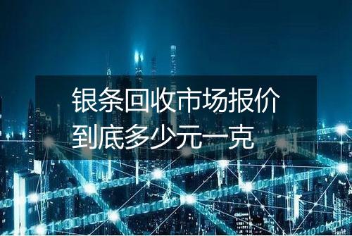 银条回收市场报价到底多少元一克