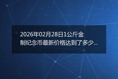 2026年02月28日1公斤金制纪念币最新价格达到了多少元一个