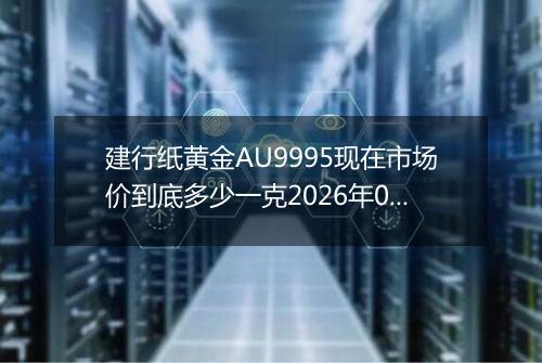 建行纸黄金AU9995现在市场价到底多少一克2026年05月18日