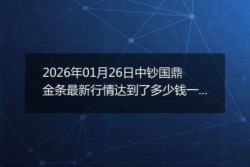 2026年01月26日中钞国鼎金条最新行情达到了多少钱一克
