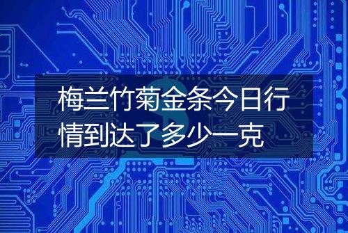 梅兰竹菊金条今日行情到达了多少一克