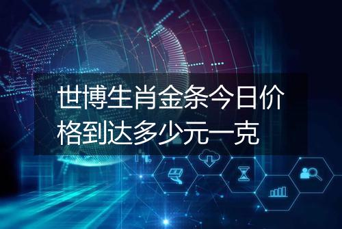 世博生肖金条今日价格到达多少元一克