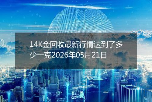 14K金回收最新行情达到了多少一克2026年05月21日