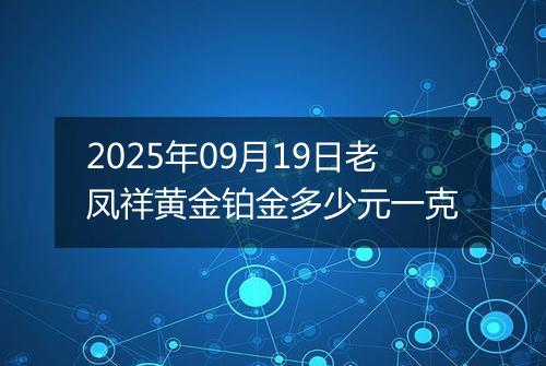 2025年09月19日老凤祥黄金铂金多少元一克