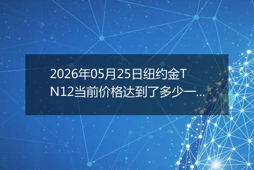 2026年05月25日纽约金TN12当前价格达到了多少一克2026年05月25日