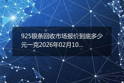 925银条回收市场报价到底多少元一克2026年02月10日