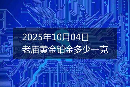 2025年10月04日老庙黄金铂金多少一克