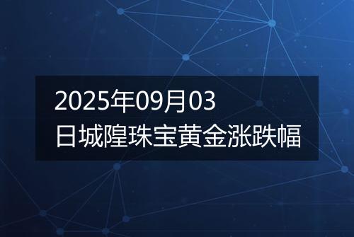 2025年09月03日城隍珠宝黄金涨跌幅