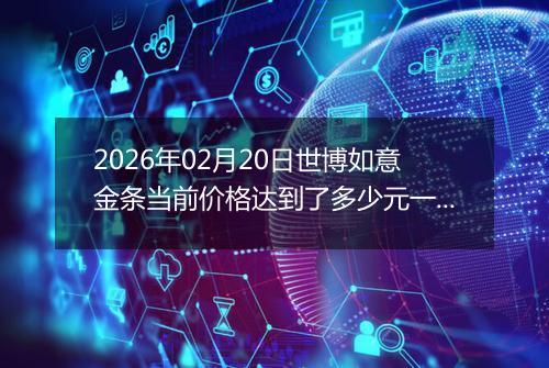 2026年02月20日世博如意金条当前价格达到了多少元一克2026年02月20日
