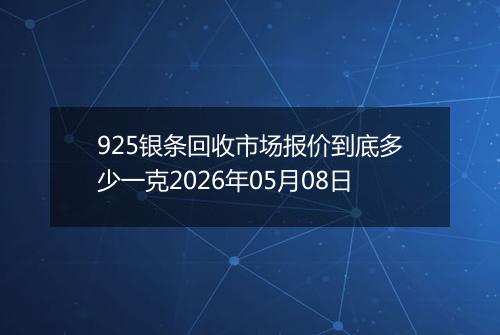 925银条回收市场报价到底多少一克2026年05月08日