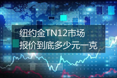 纽约金TN12市场报价到底多少元一克