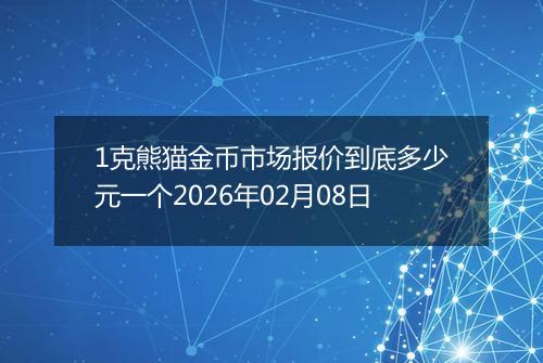 1克熊猫金币市场报价到底多少元一个2026年02月08日