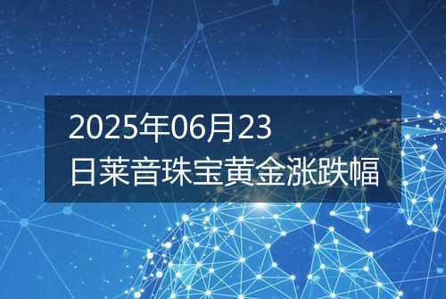 2025年06月23日莱音珠宝黄金涨跌幅