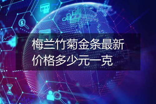 梅兰竹菊金条最新价格多少元一克
