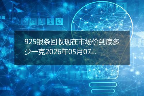 925银条回收现在市场价到底多少一克2026年05月07日
