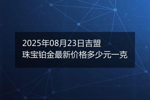2025年08月23日吉盟珠宝铂金最新价格多少元一克