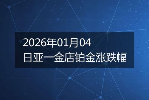 2026年01月04日亚一金店铂金涨跌幅