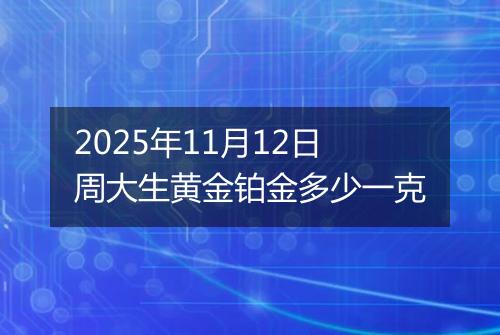 2025年11月12日周大生黄金铂金多少一克
