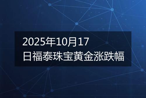 2025年10月17日福泰珠宝黄金涨跌幅