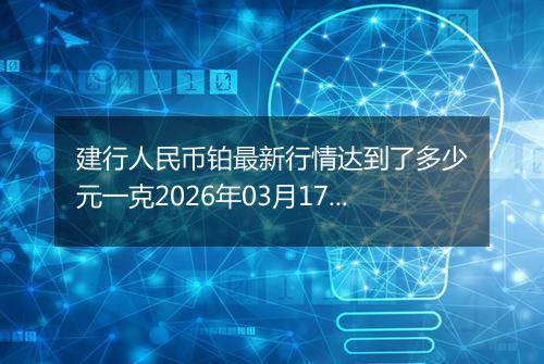 建行人民币铂最新行情达到了多少元一克2026年03月17日