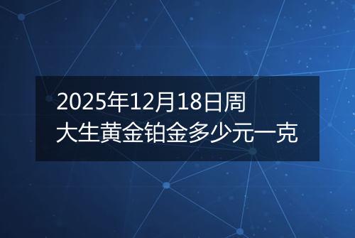 2025年12月18日周大生黄金铂金多少元一克